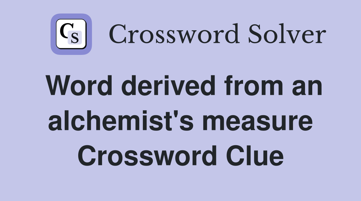 Word derived from an alchemist's measure Crossword Clue