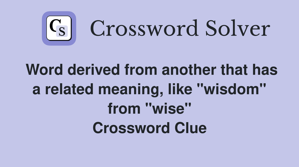 Word derived from another that has a related meaning, like "wisdom" from "wise" Crossword Clue