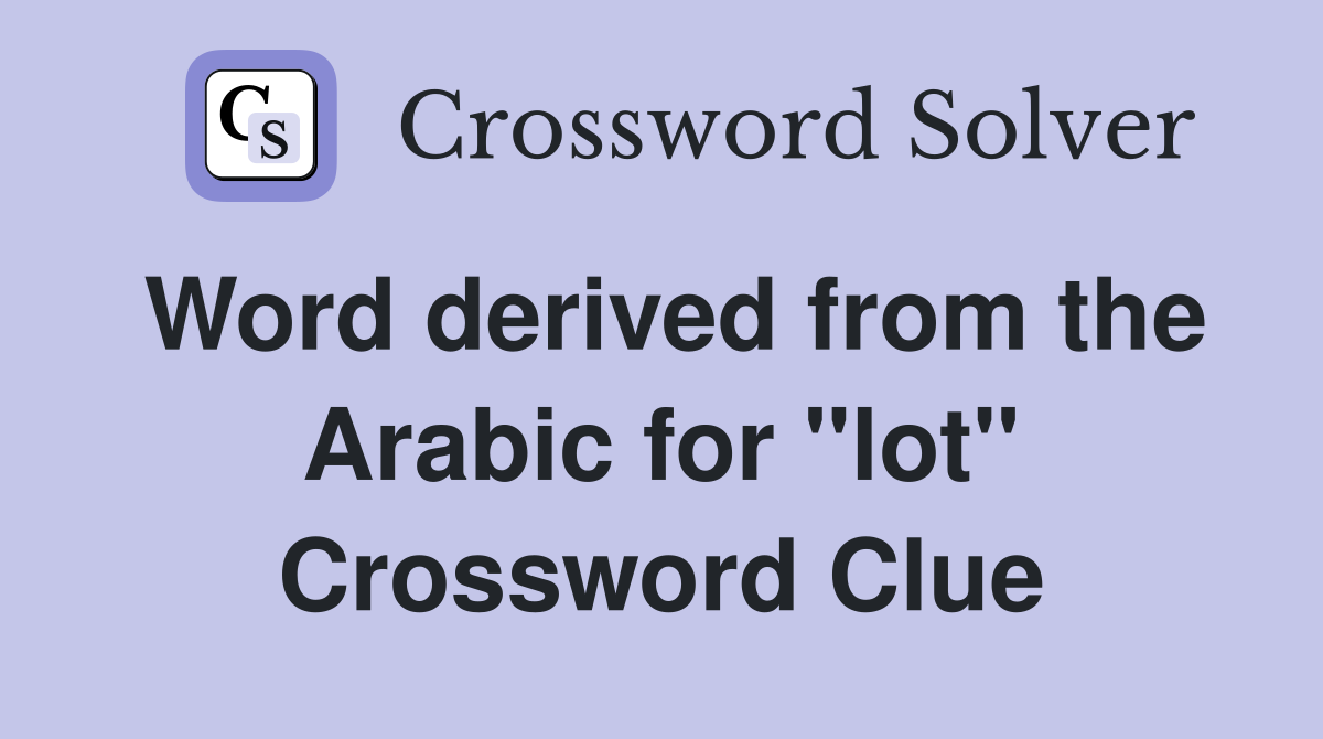 Word derived from the Arabic for "lot" Crossword Clue