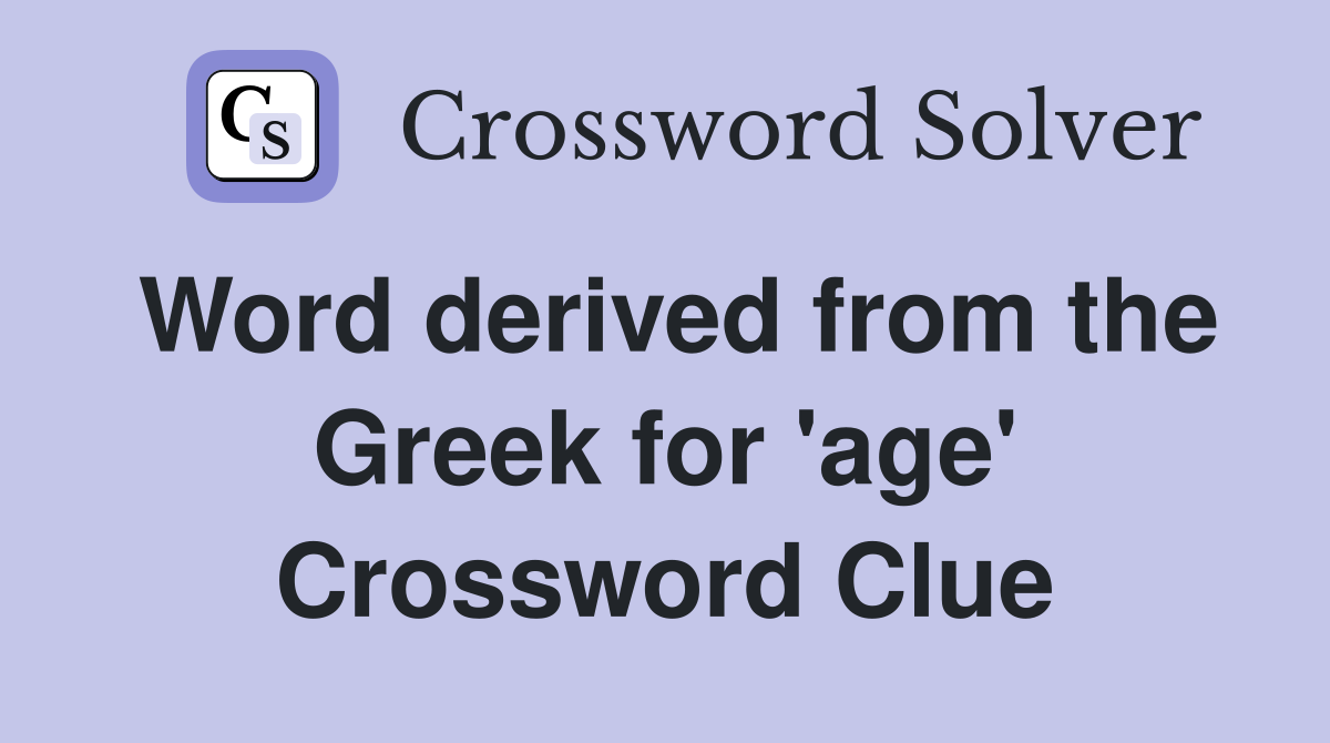 Word derived from the Greek for 'age' Crossword Clue