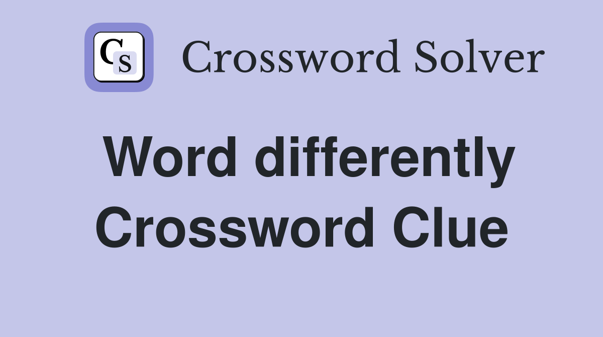 Word differently Crossword Clue