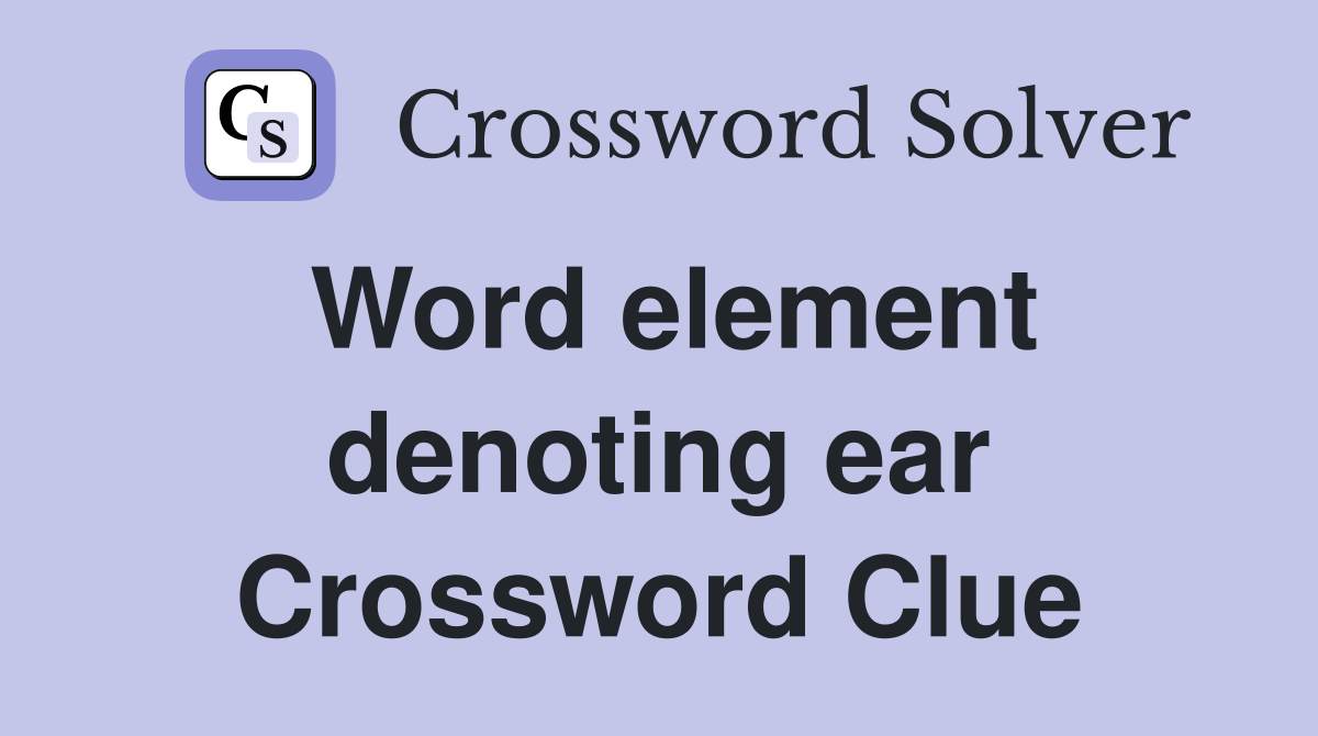 Word element denoting ear Crossword Clue