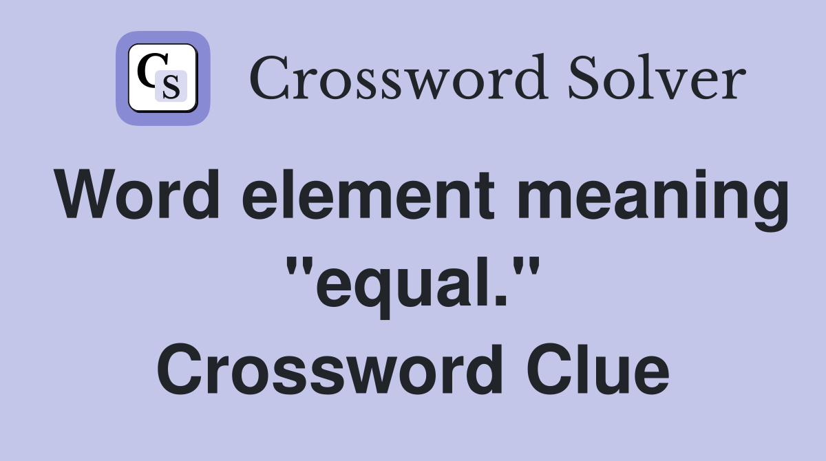 Word element meaning "equal." Crossword Clue