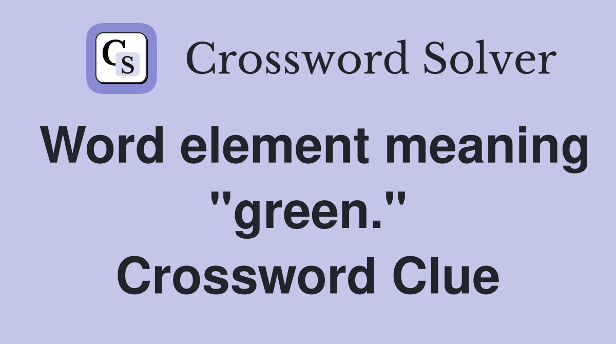 Word element meaning "green." Crossword Clue