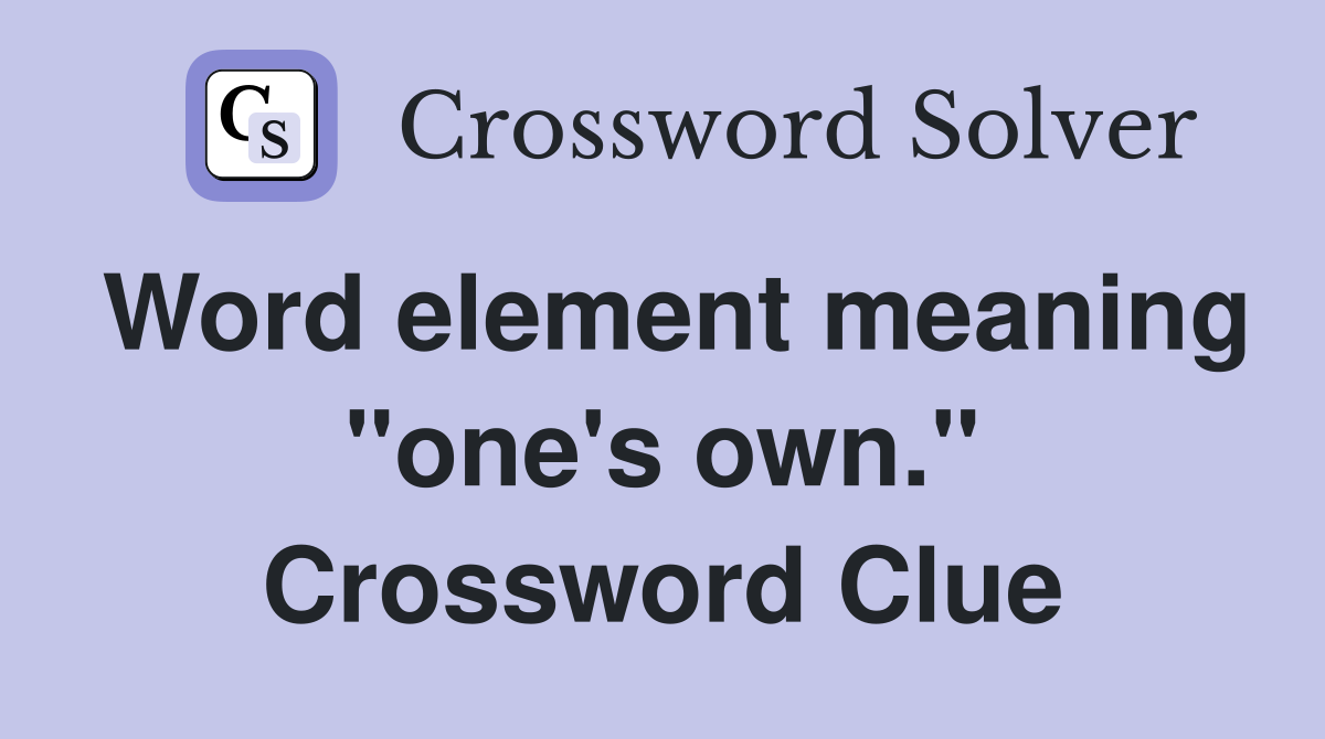 Word element meaning "one's own." Crossword Clue