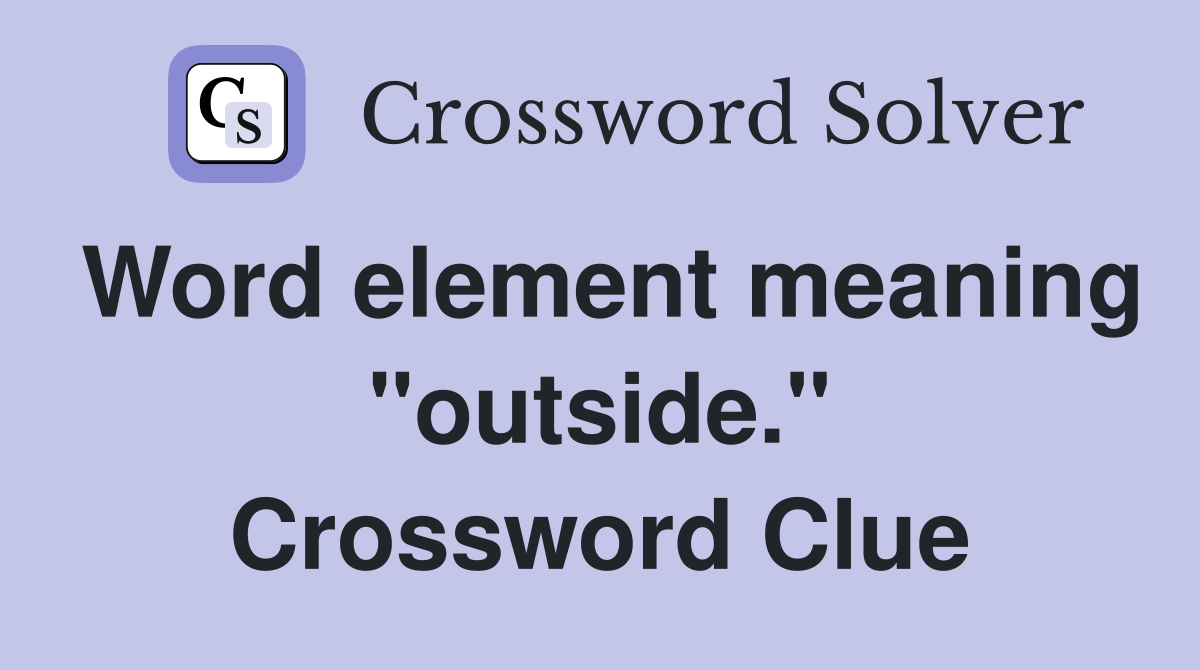 Word element meaning "outside." Crossword Clue