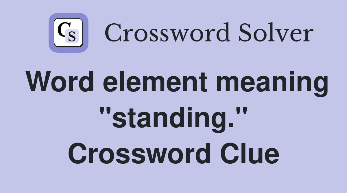 Word element meaning "standing." Crossword Clue