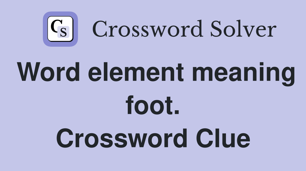 Word element meaning foot. Crossword Clue