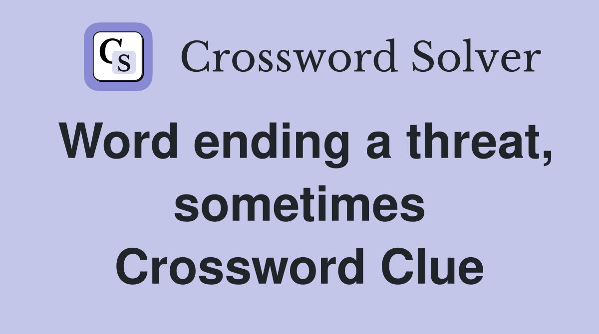 Word ending a threat, sometimes Crossword Clue