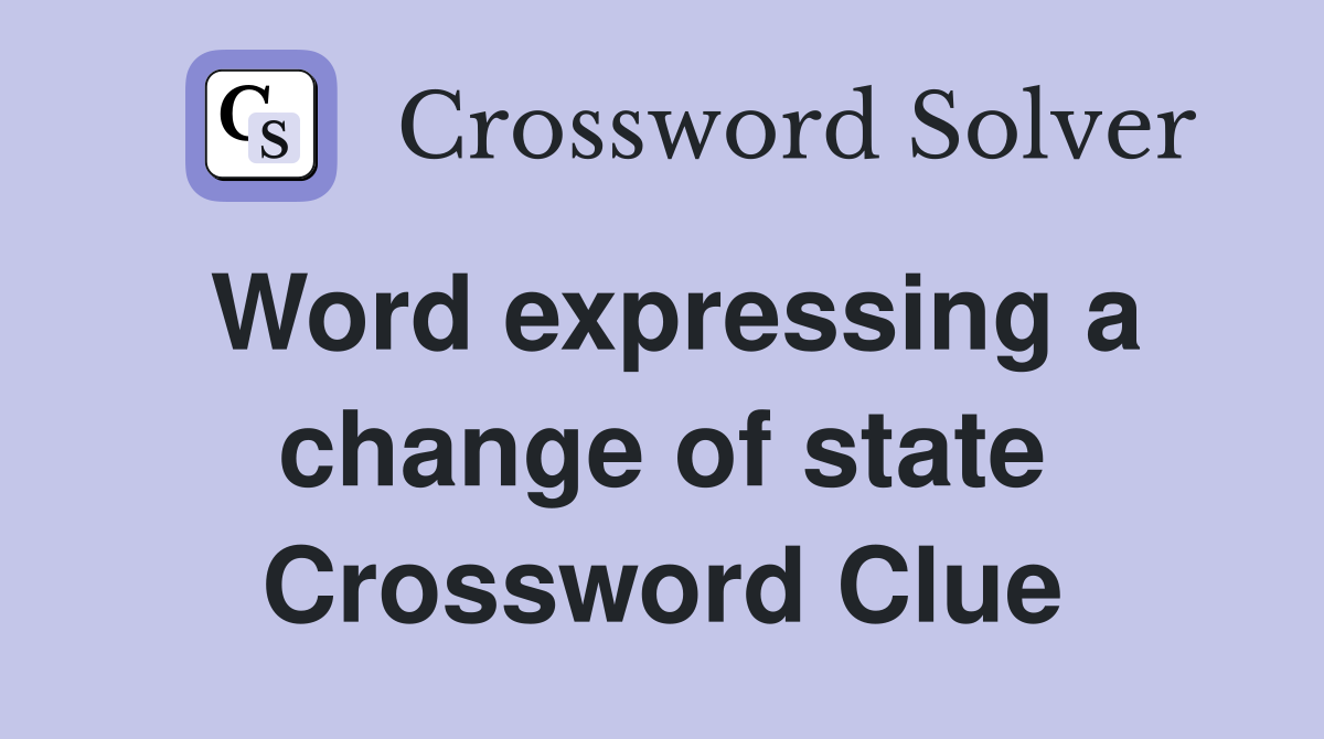 Word expressing a change of state Crossword Clue