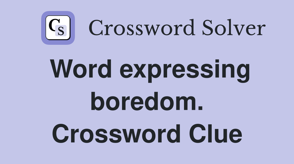 Word expressing boredom. Crossword Clue