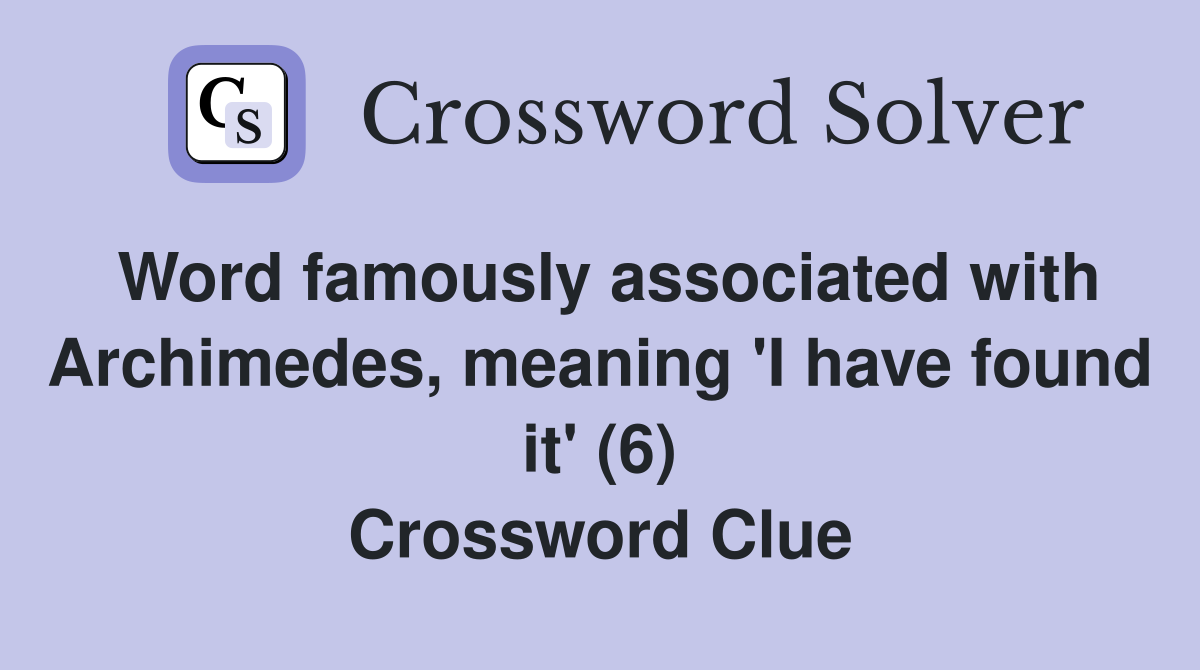 Word famously associated with Archimedes, meaning 'I have found it' (6) Crossword Clue