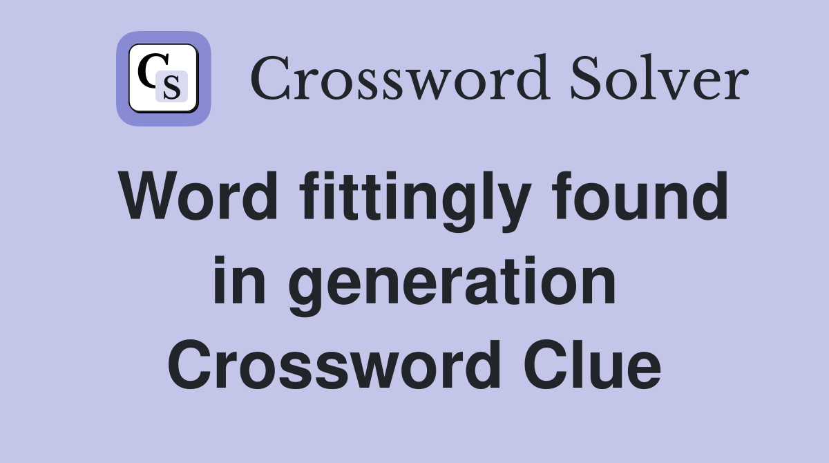 Word fittingly found in generation Crossword Clue