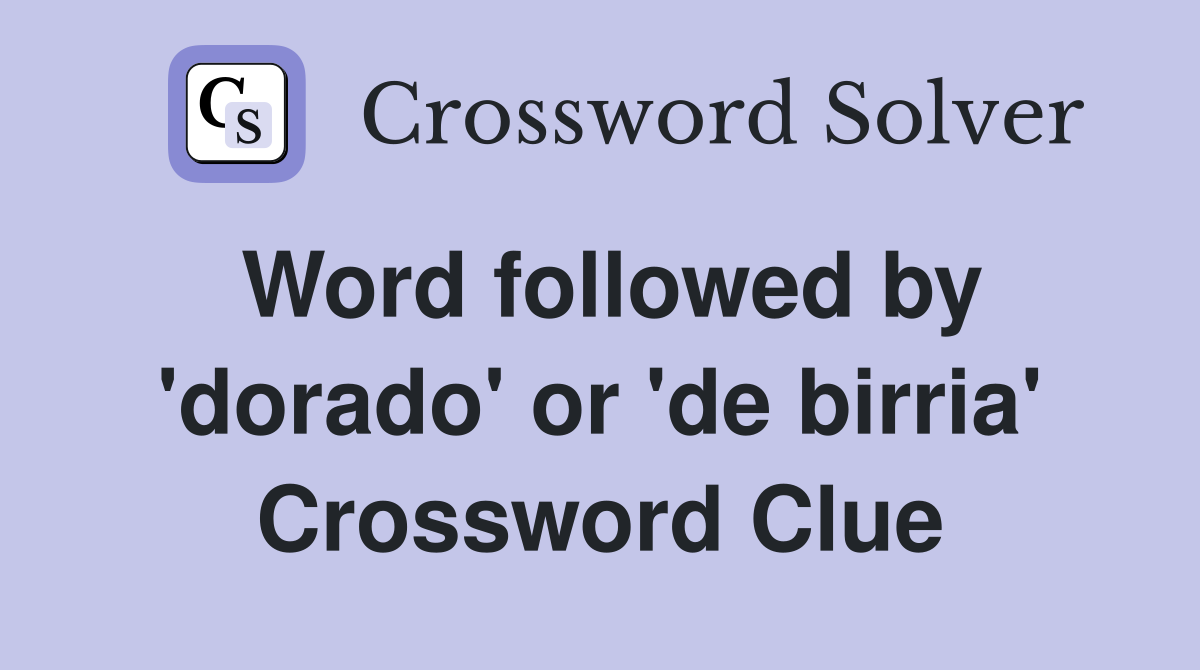 Word followed by 'dorado' or 'de birria' Crossword Clue
