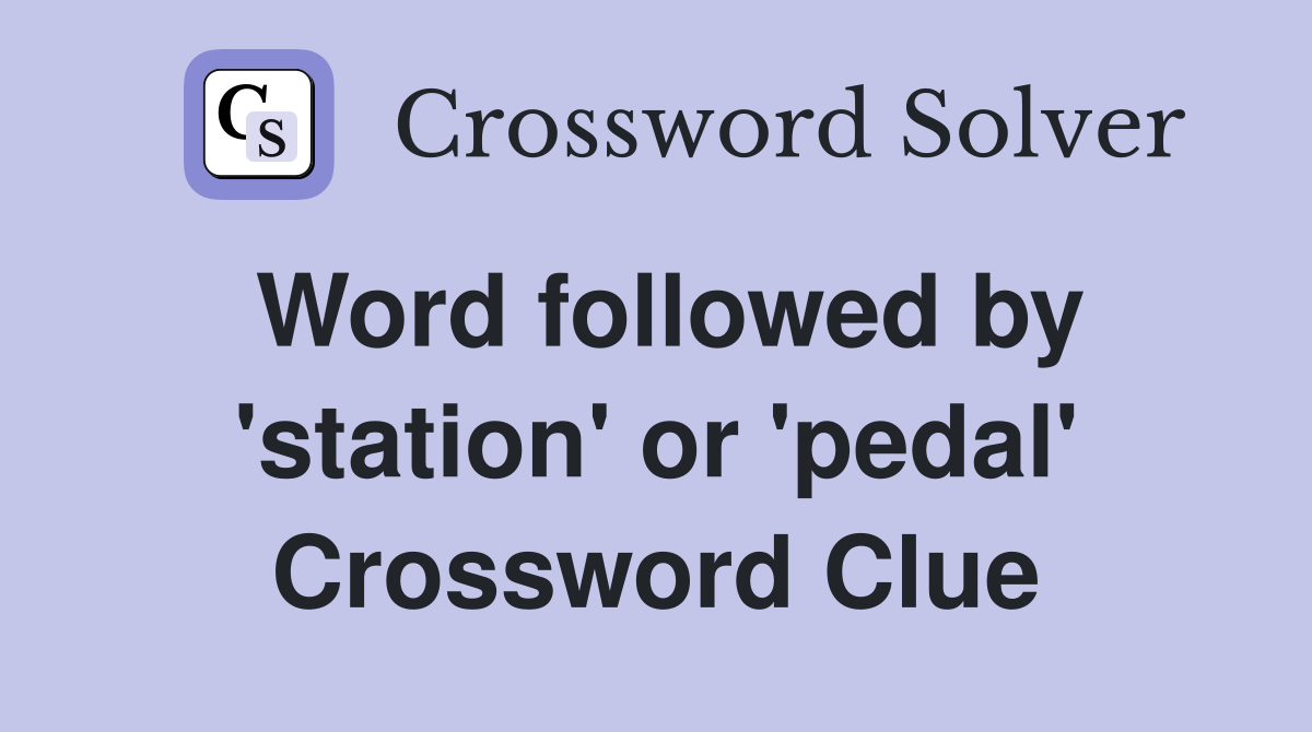 Word followed by 'station' or 'pedal' Crossword Clue