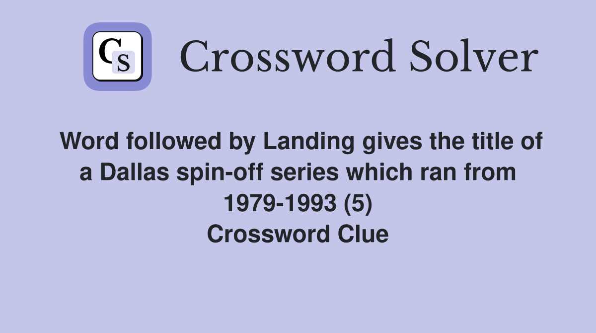 Word followed by Landing gives the title of a Dallas spin-off series which ran from 1979-1993 (5) Crossword Clue
