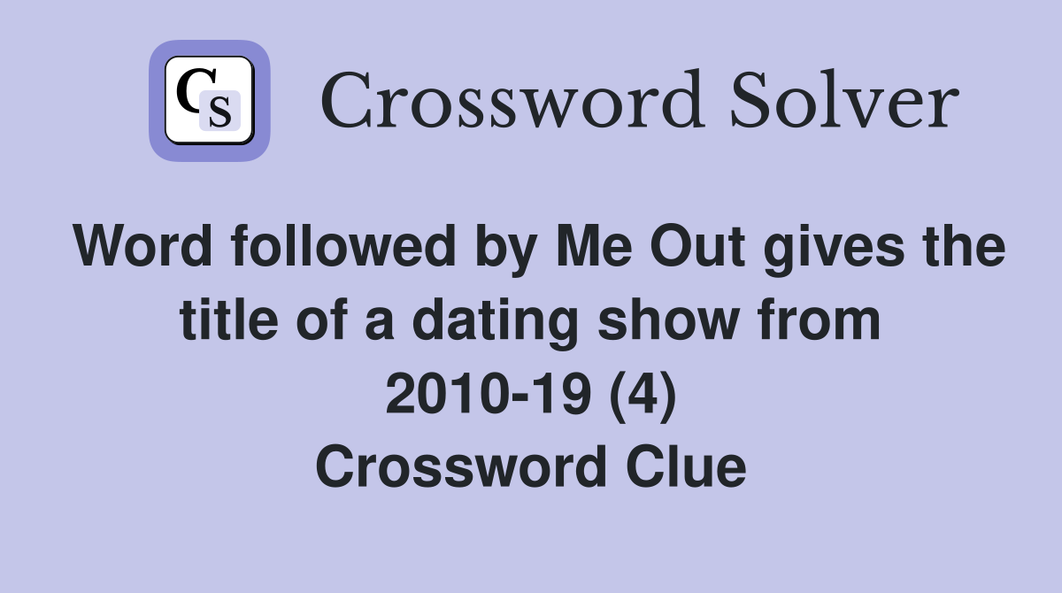Word followed by Me Out gives the title of a dating show from 2010-19 (4) Crossword Clue