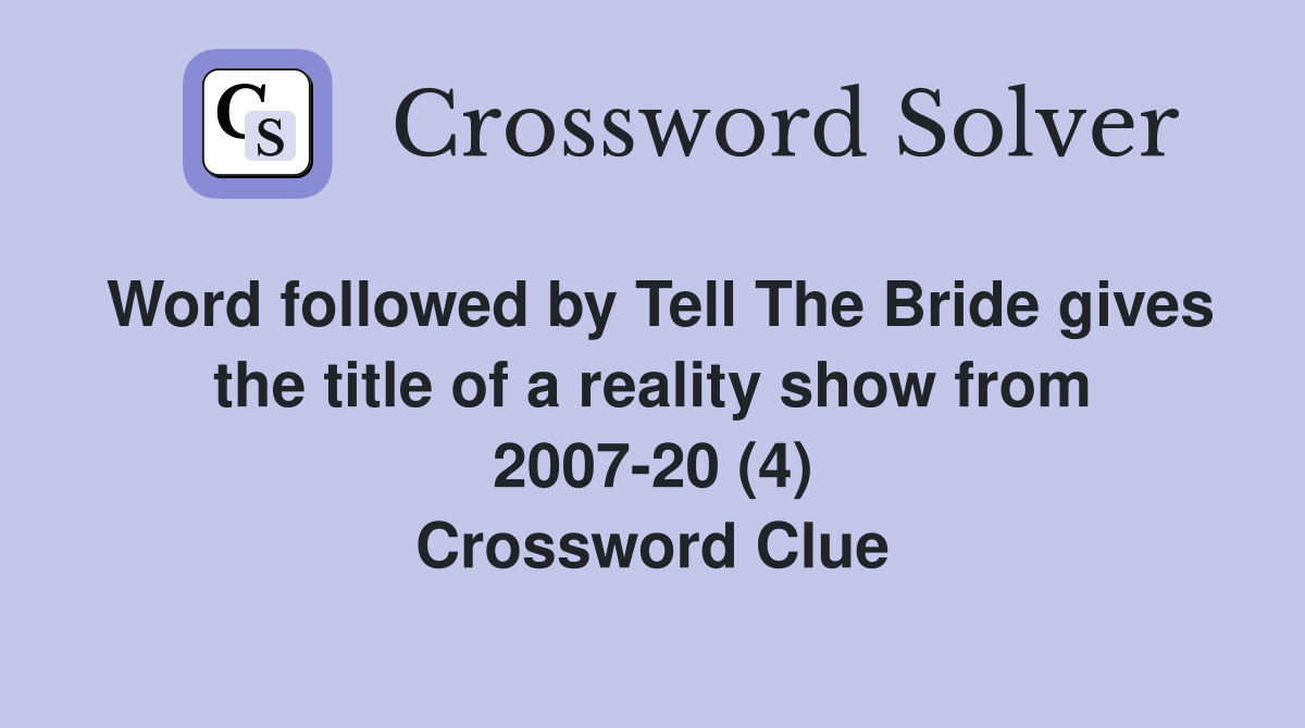 Word followed by Tell The Bride gives the title of a reality show from 2007-20 (4) Crossword Clue