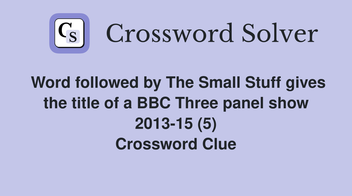 Word followed by The Small Stuff gives the title of a BBC Three panel show 2013-15 (5) Crossword Clue
