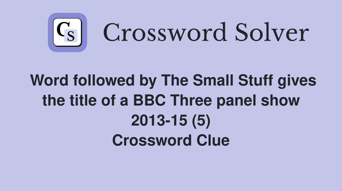 Word followed by The Small Stuff gives the title of a BBC Three panel ...