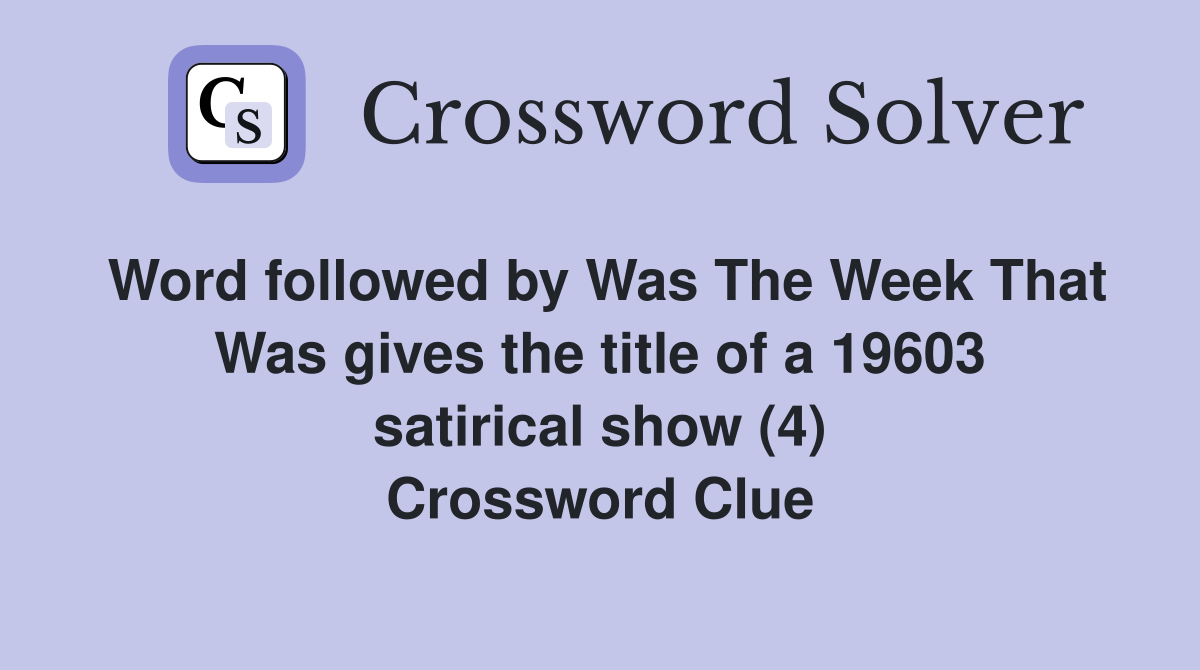 Word followed by Was The Week That Was gives the title of a 19603 satirical show (4) Crossword Clue