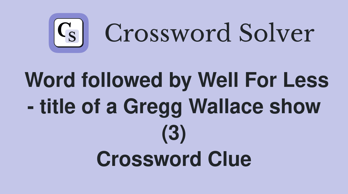 Word followed by Well For Less - title of a Gregg Wallace show (3) Crossword Clue