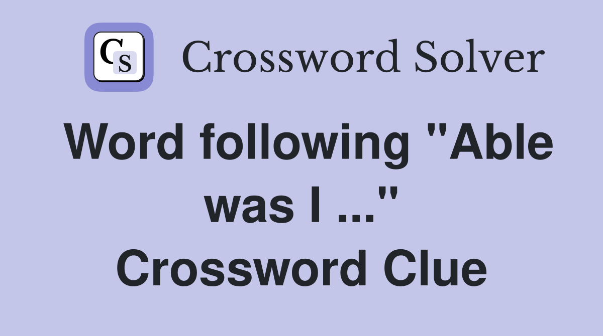 Word following "Able was I ..." Crossword Clue
