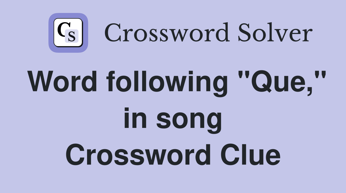 Word following "Que," in song Crossword Clue
