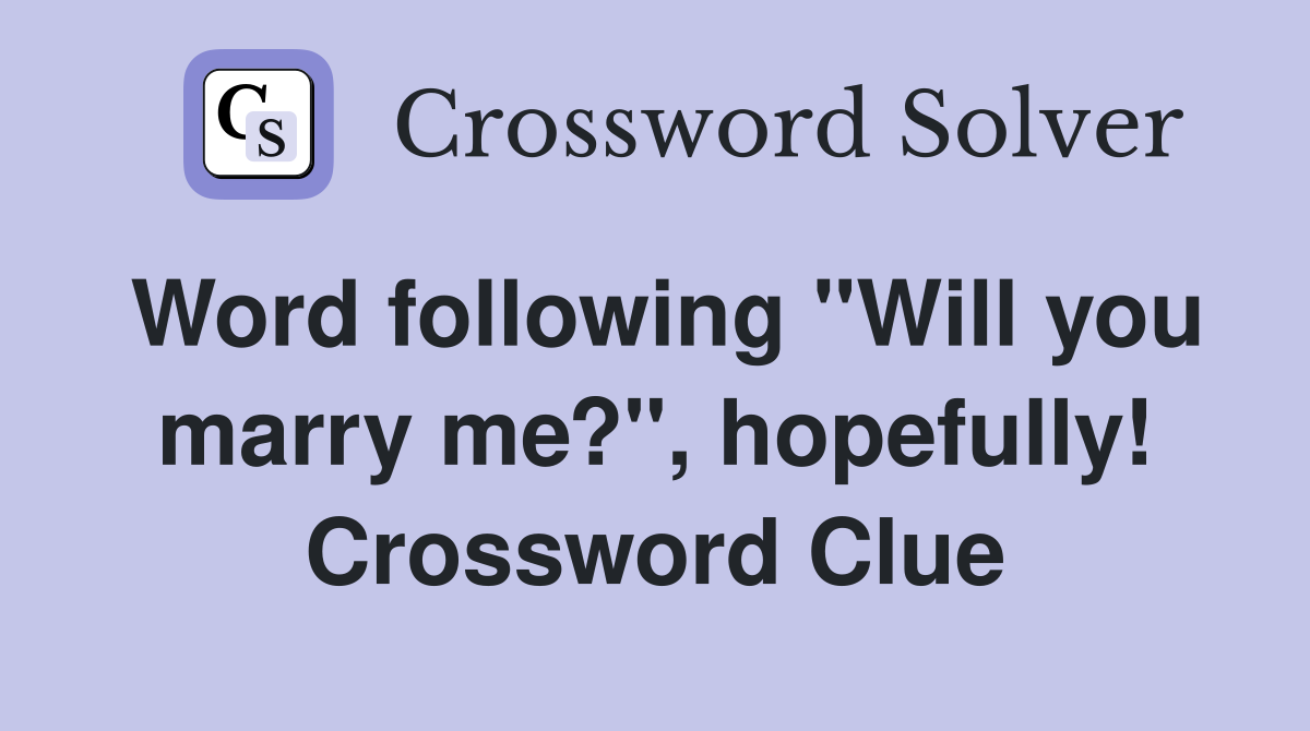 Word following "Will you marry me?", hopefully! Crossword Clue