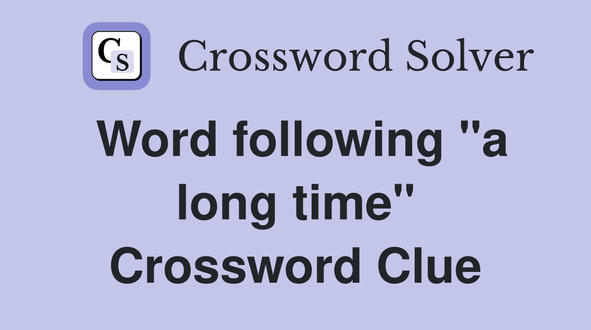 Word following "a long time" Crossword Clue