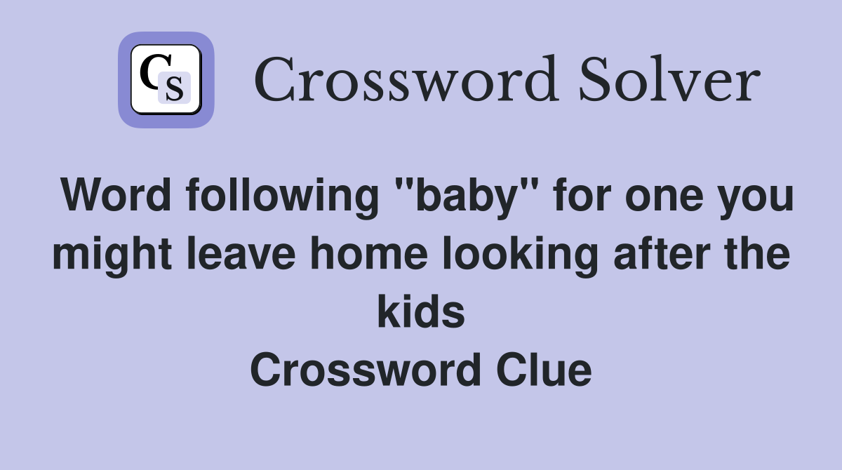 Word following "baby" for one you might leave home looking after the kids Crossword Clue