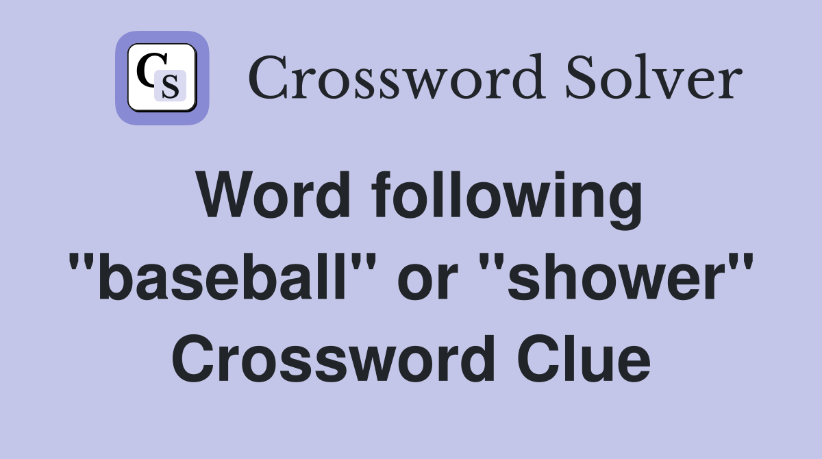 Word following "baseball" or "shower" Crossword Clue
