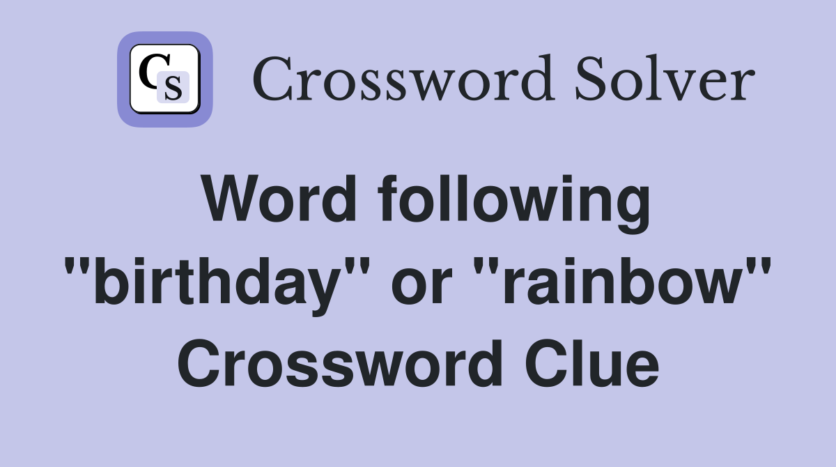 Word following "birthday" or "rainbow" Crossword Clue