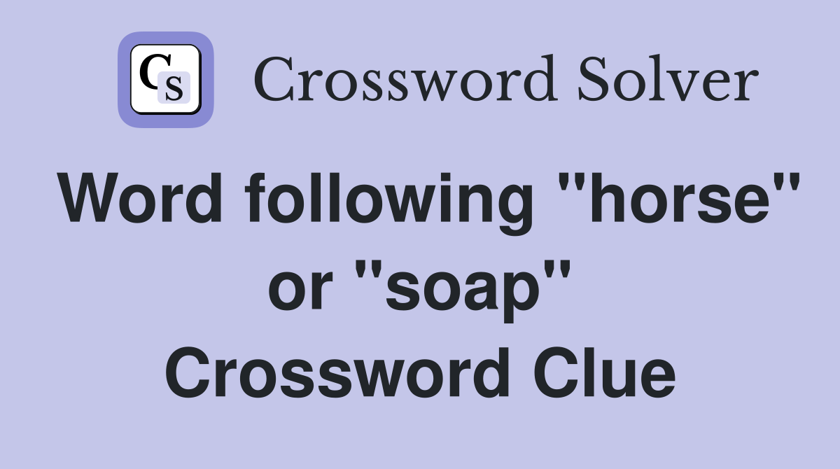 Word following "horse" or "soap" Crossword Clue