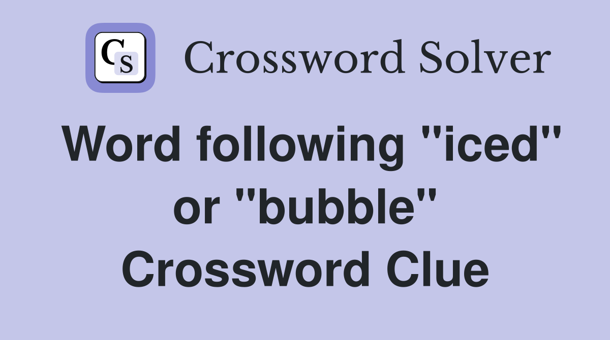 Word following "iced" or "bubble" Crossword Clue