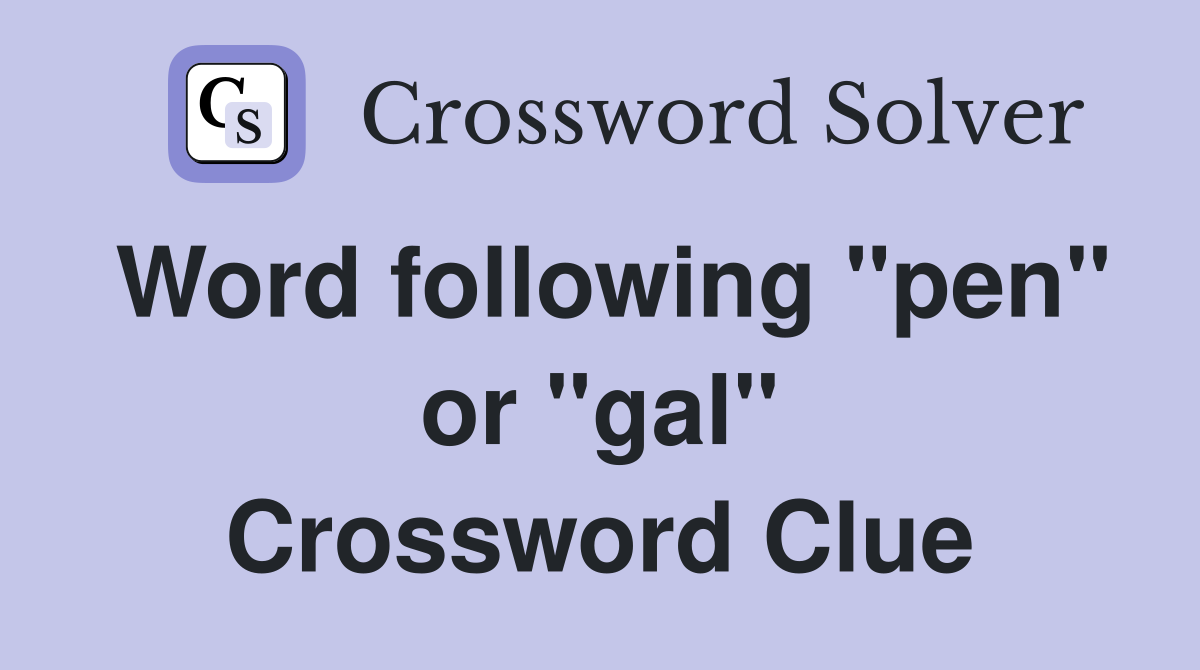 Word following "pen" or "gal" Crossword Clue