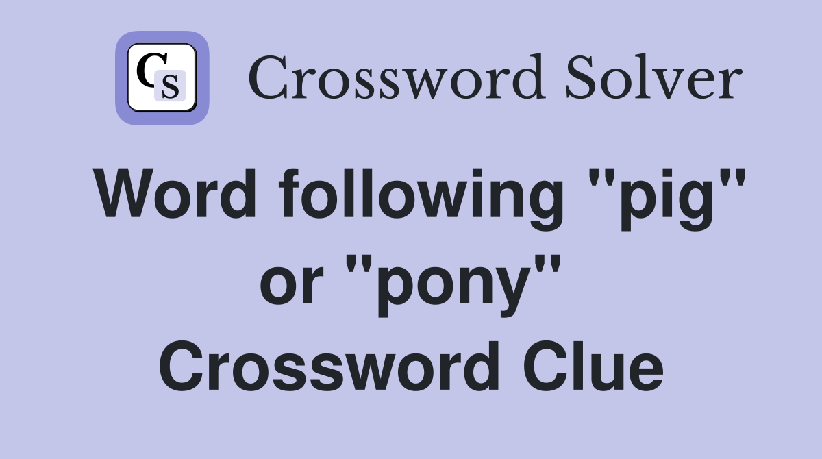 Word following "pig" or "pony" Crossword Clue