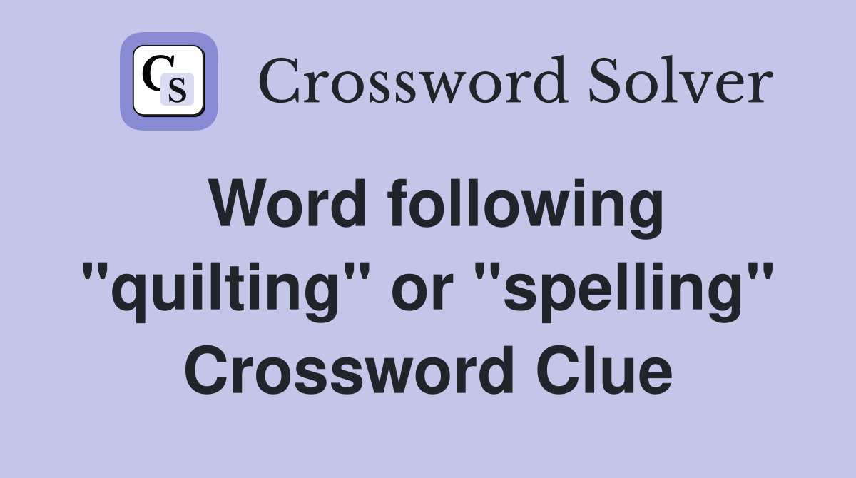 Word following "quilting" or "spelling" Crossword Clue
