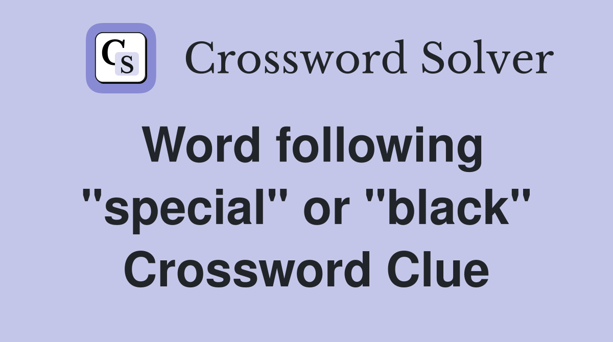 Word following "special" or "black" Crossword Clue