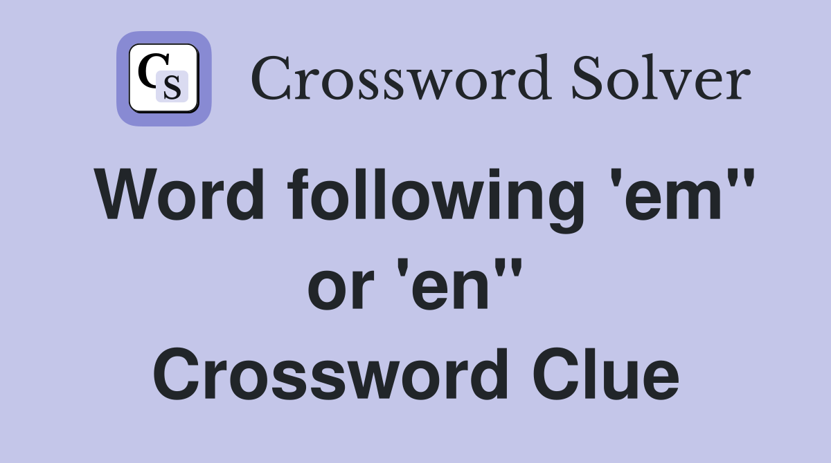 Word following 'em" or 'en" Crossword Clue