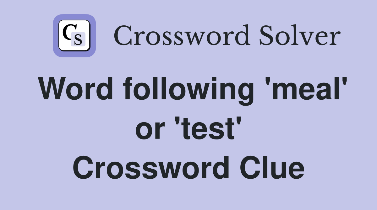 Word following 'meal' or 'test' Crossword Clue