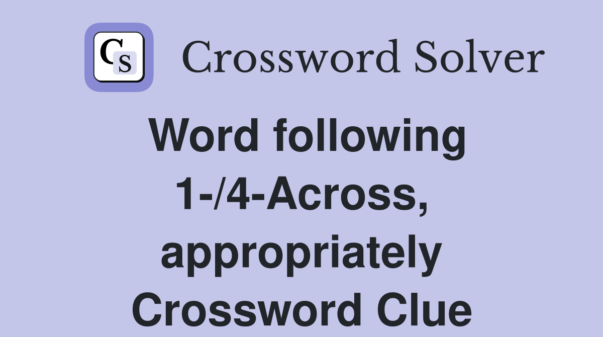 Word following 1-/4-Across, appropriately Crossword Clue
