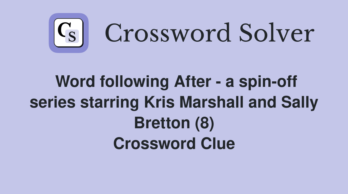 Word following After - a spin-off series starring Kris Marshall and Sally Bretton (8) Crossword Clue