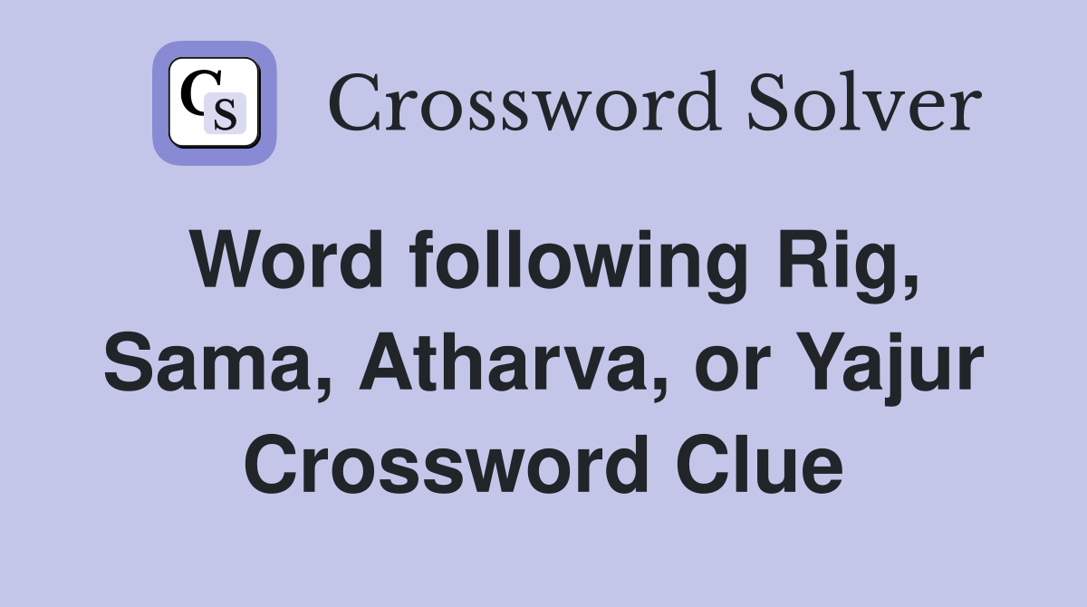 Word following Rig, Sama, Atharva, or Yajur Crossword Clue