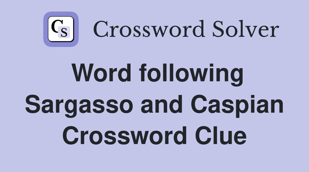 Word following Sargasso and Caspian Crossword Clue