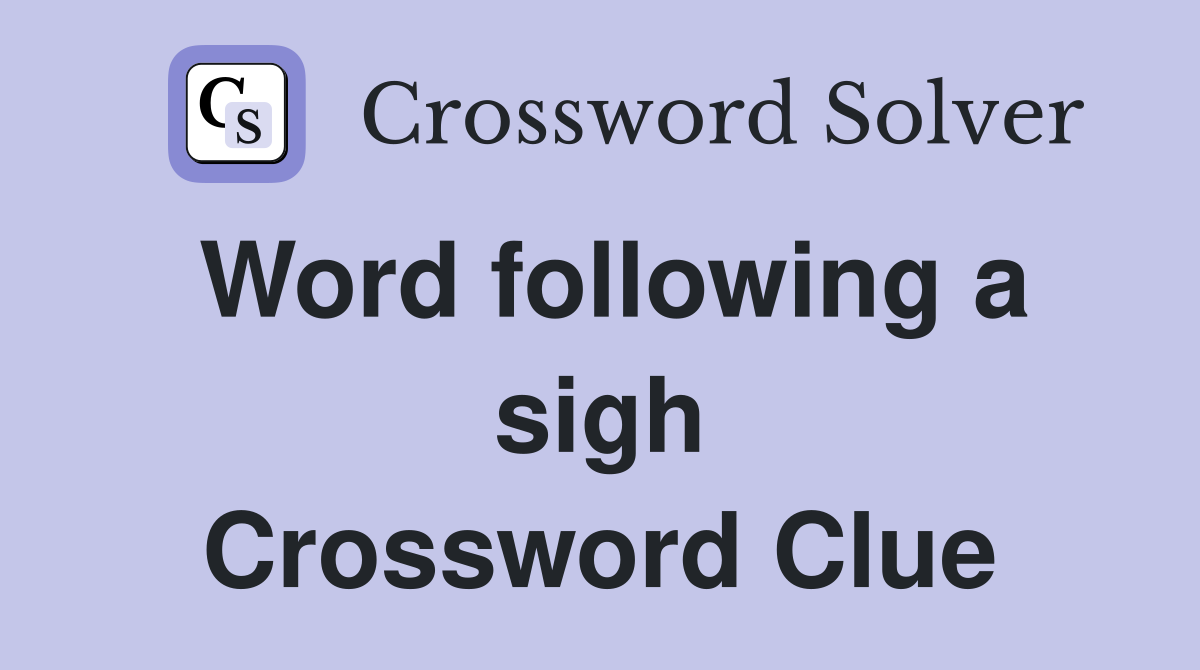 Word following a sigh Crossword Clue