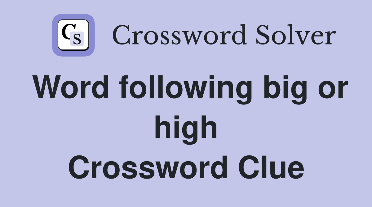 Word following big or high Crossword Clue