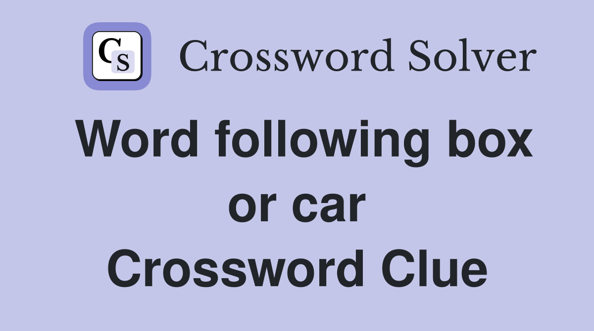 Word following box or car Crossword Clue