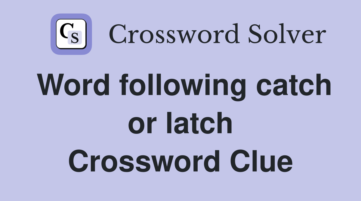 Word following catch or latch Crossword Clue