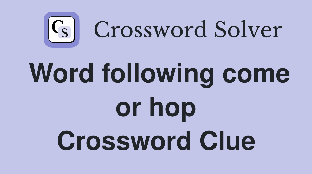 Word following come or hop Crossword Clue